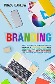 Branding - What You Need to Know About Building a Personal Brand and Growing Your Small Business Using Social Media