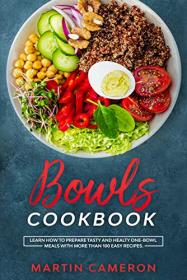 Bowls Cookbook - Learn How to Prepare Tasty and Healty One-Bowl Meals with More than 100 Easy Recipes