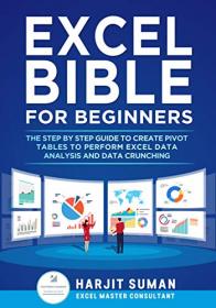 Excel Bible for Beginners - The Step by Step Guide to Create Pivot Tables to Perform Excel Data Analysis and Data Crunching