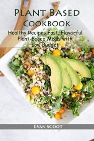 Plant Based Cookbook - Healthy Recipes Fast, Flavorful Plant Based Meals with Low Budget
