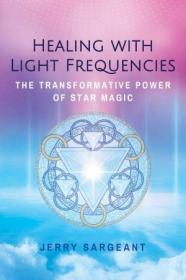Healing with Light Frequencies - The Transformative Power of Star Magic, 2nd Edition