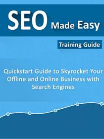SEO Made Easy - Quick Start Guide To Skyrocket Your Offline and Online Business With Search Engines
