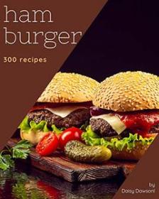 300 Hamburger Recipes - The Highest Rated Hamburger Cookbook You Should Read