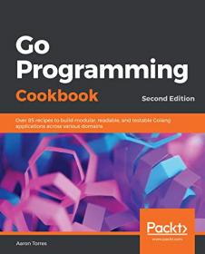 Go Programming Cookbook - Over 85 recipes to build modular, readable and testable Golang apps across various domains, 2nd Ed