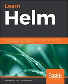 Learn Helm - Improve productivity, reduce complexity, and speed up cloud-native adoption with Helm for Kubernetes [True PDF]