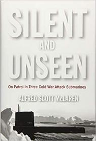 Silent and Unseen - On Patrol in Three Cold War Attack Submarines