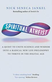 Spiritual Atheist - A Quest To Unite Science And Wisdom Into A Radical New Life Philosophy to Thrive In The Digital Age