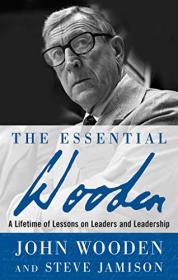 The Essential Wooden - A Lifetime of Lessons on Leaders and Leadership