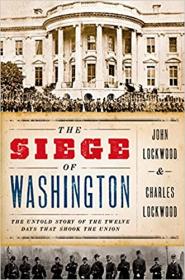 The Siege of Washington - The Untold Story of the Twelve Days That Shook the Union