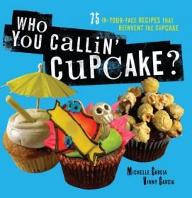 Who You Callin' Cupcake 75 In-Your-Face Recipes that Reinvent the Cupcake-Mantesh