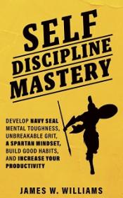 Self-discipline Mastery - Develop Navy Seal Mental Toughness, Unbreakable Grit, Spartan Mindset