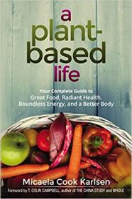 A Plant-Based Life - Your Complete Guide to Great Food, Radiant Health, Boundless Energy, and a Better Body [AZW3]