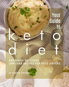 Your Guide to Keto Diet - Amazingly Delicious Low-Carb Recipes for Keto Dieters