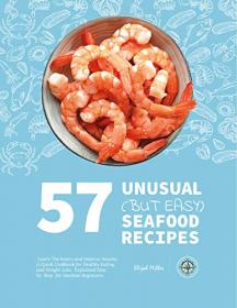 57 Unusual (but Easy) Seafood Recipes - Learn the Basics and Impress Anyone  A Quick Cookbook for Healthy Eating