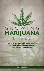 GROWING MARIJUANA BIBLE - How to Grow Cannabis Indoor - Outdoor for Medical and Personal Use, Even if You Are a Beginner