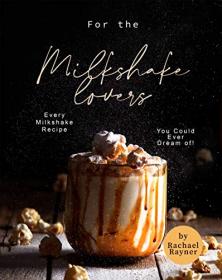 For the Milkshake Lovers - Every Milkshake Recipe You Could Ever Dream of!