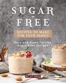 Sugar-Free Recipes to Make for Your Family - Easy and Great Tasting Sugar-Free Recipes