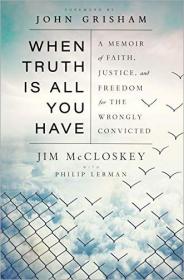 When Truth Is All You Have - A Memoir of Faith, Justice, and Freedom for the Wrongly Convicted