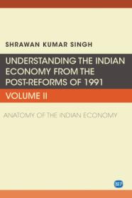 Understanding the Indian Economy from the Post Reforms of 1991, Volume II - Anatomy of the Indian Economy