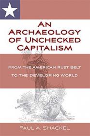 An Archaeology of Unchecked Capitalism - From the American Rust Belt to the Developing World