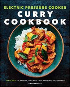 Electric Pressure Cooker Curry Cookbook - 75 Recipes From India, Thailand, the Caribbean, and Beyond