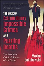 The Book of Extraordinary Impossible Crimes and Puzzling Deaths - The Best New Original Stories of the Genre