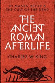 The Ancient Roman Afterlife - Di Manes, Belief, and the Cult of the Dead [EPUB]