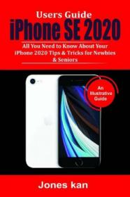 Users Guide iPhone SE 2020 - All you Need to Know About your iPhone 2020, Tips & Tricks for Newbies & Seniors