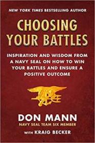 Choosing Your Battles - Inspiration and Wisdom from a Navy SEAL on How to Win Your Battles and Ensure a Positive Outcome