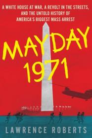 Mayday 1971 - A White House at War, a Revolt in the Streets, and the Untold History of America ' s Biggest Mass Arrest