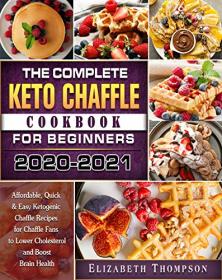 The Complete Keto Chaffle Cookbook For Beginners 2020-2021 - Affordable, Quick & Easy Ketogenic Chaffle Recipes