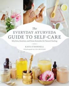 The Everyday Ayurveda Guide to Self-Care - Rhythms, Routines, and Home Remedies for Natural Healing