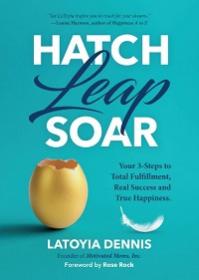 Hatch, Leap, Soar - Your 3-Steps to Total Fulfillment, Real Success and True Happiness