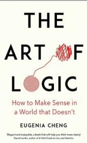 The Art of Logic - How to Make Sense in a World that Doesn't