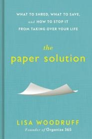 The Paper Solution - What to Shred, What to Save, and How to Stop It From Taking Over Your Life