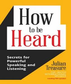 How to Be Heard - Secrets for Powerful Speaking and Listening