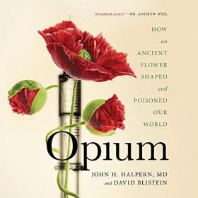 John Halpern - Opium How an Ancient Flower Shaped and Poisoned Our World