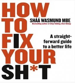 How to Fix Your Sh't - A Straightforward Guide to a Better Life
