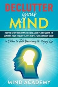 Declutter Your Mind - How to Stop Worrying, Relieve Anxiety, and Learn to Control Your Thoughts