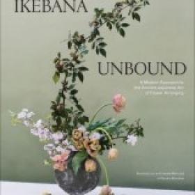 Ikebana Unbound A Modern Approach to the Ancient Japanese Art of Flower Arranging