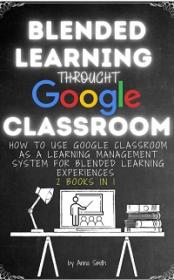 Blended Learning Through Google Classroom - 2 Books in 1 -  How to Use Google Classroom