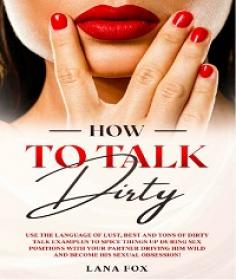 How to Talk DIRTY - Use the Language of Lust, Best and TONS of Dirty Talk Examples to SPICE THINGS UP