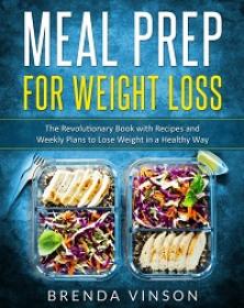 Meal Prep for Weight Loss - The Revolutionary Book With Recipes and Weekly Plans to Lose Weight