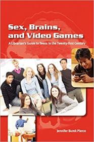 Sex, Brains, and Video Games - The Librarian's Guide to Teens in the Twenty-first Century