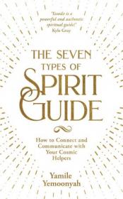 The Seven Types of Spirit Guide - How to Connect and Communicate with Your Cosmic Helpers