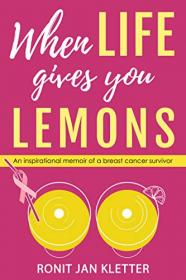When Life Gives You Lemons - An Inspirational Memoir of a Breast Cancer Survivor