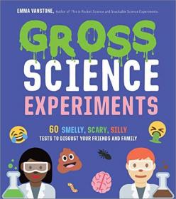 Gross Science Experiments - 60 Smelly, Scary, Silly Tests to Disgust Your Friends and Family