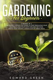 Gardening for Beginners - The Perfect step-by-step Guide to Start Producing Your Vegetables and Fruits with Organic Methods