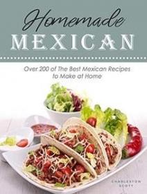 Homemade Mexican - Over 200 of The Best Mexican Recipes to Make at Home