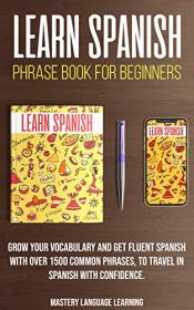 Learn Spanish Phrase Book For Beginners - Grow Your Vocabulary and Get Fluent Spanish